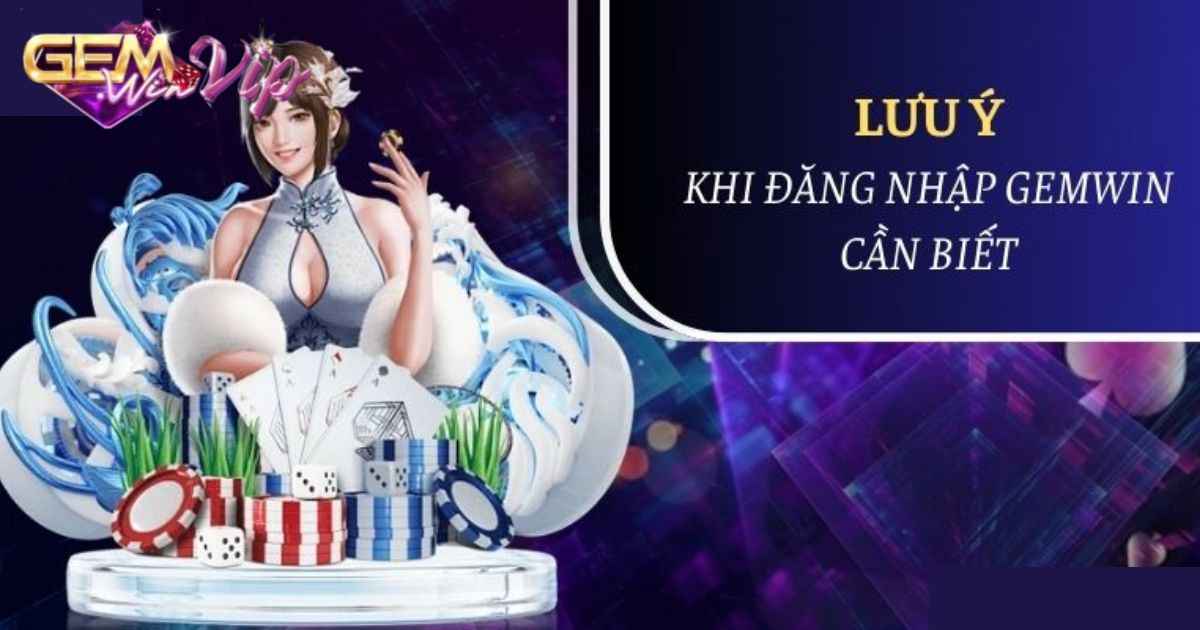 Những lưu ý cần biết khi đăng nhập Gemwin